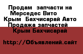 Продам  запчасти на Мерседес Вито 639 - Крым, Бахчисарай Авто » Продажа запчастей   . Крым,Бахчисарай